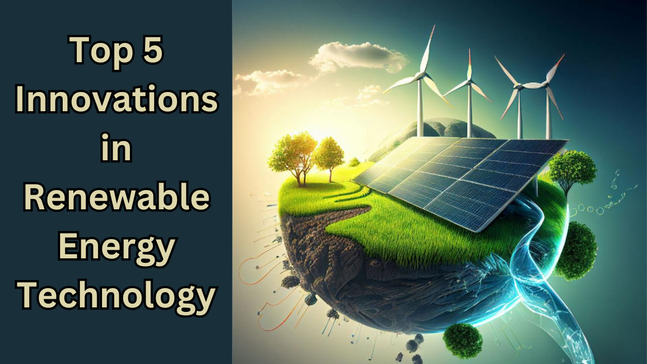 Top 5 Innovations in Renewable Energy Technology: