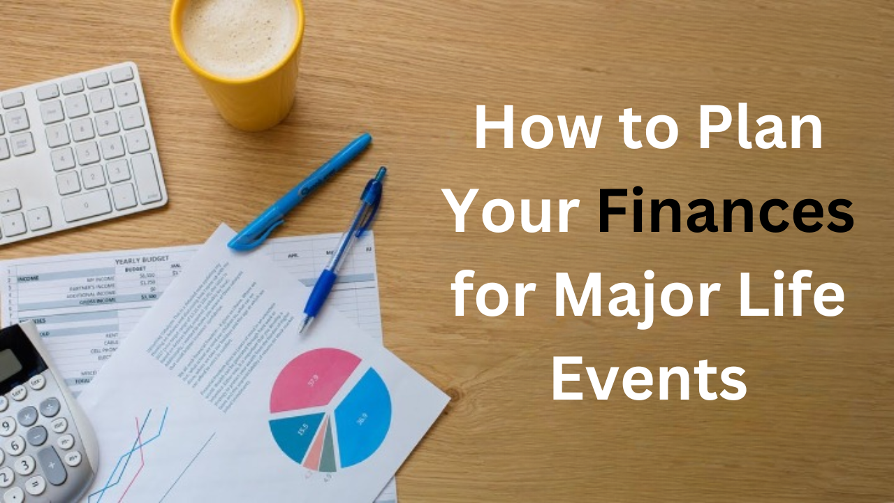 How to Plan Your Finances for Major Life Events: